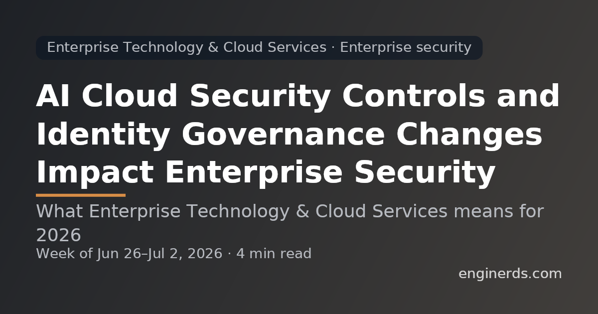 AI Cloud Security Controls and Identity Governance Changes Impact Enterprise Security