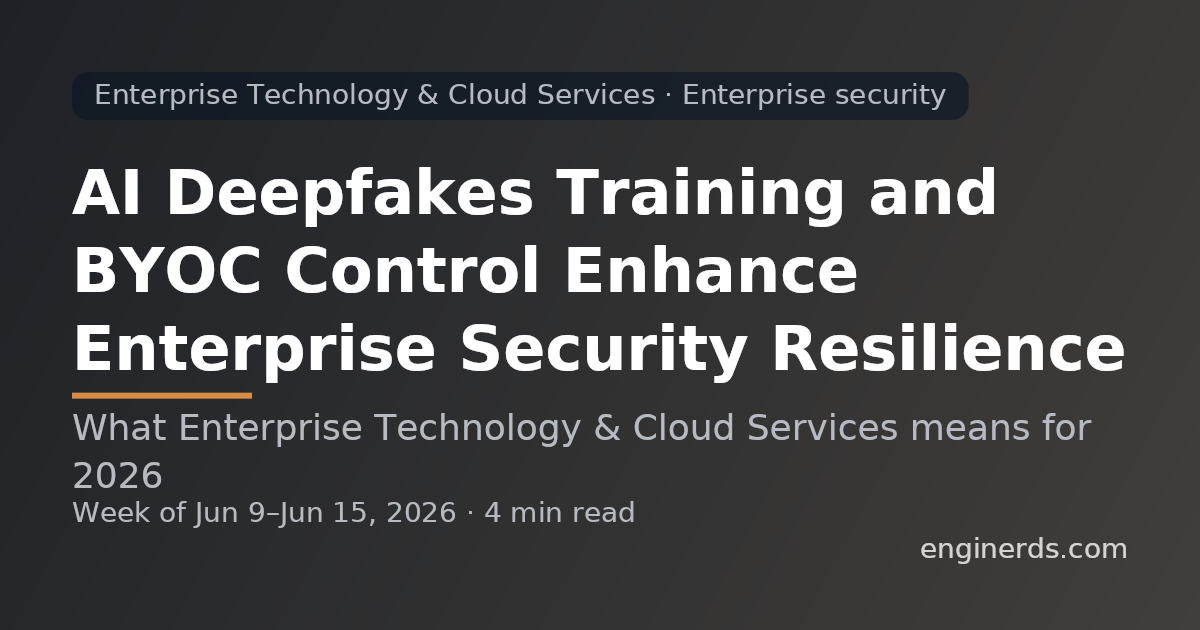 AI Deepfakes Training and BYOC Control Enhance Enterprise Security Resilience