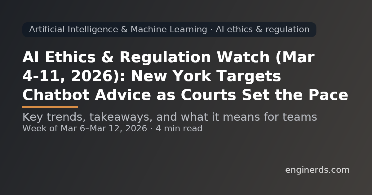 AI Ethics & Regulation Watch (Mar 4–11, 2026): New York Targets Chatbot Advice as Courts Set the Pace