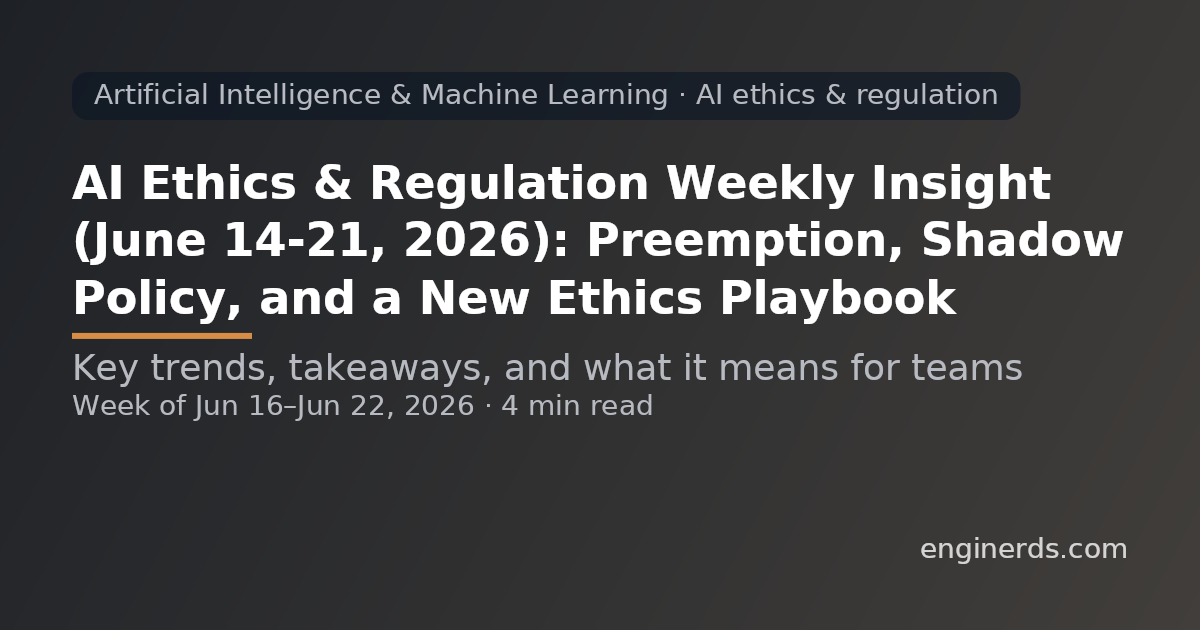 AI Ethics & Regulation Weekly Insight (June 14-21, 2026): Preemption, Shadow Policy, and a New Ethics Playbook