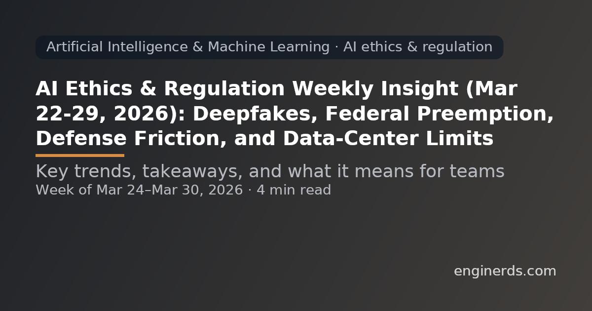 AI Ethics & Regulation Weekly Insight (Mar 22–29, 2026): Deepfakes, Federal Preemption, Defense Friction, and Data-Center Limits