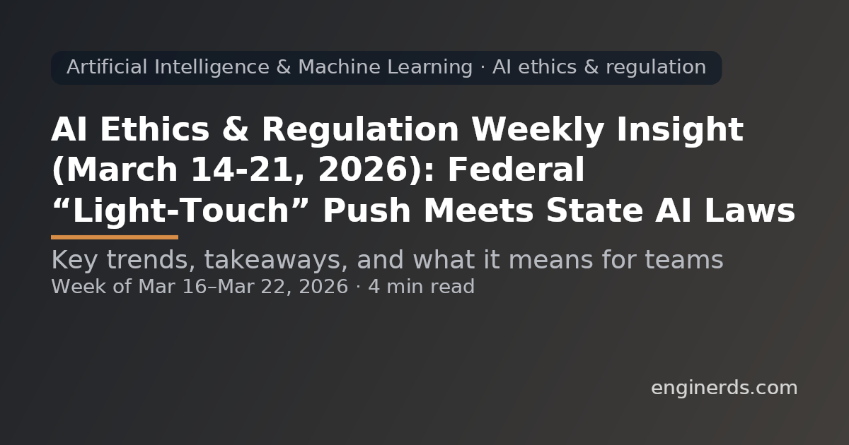 AI Ethics & Regulation Weekly Insight (March 14–21, 2026): Federal “Light-Touch” Push Meets State AI Laws