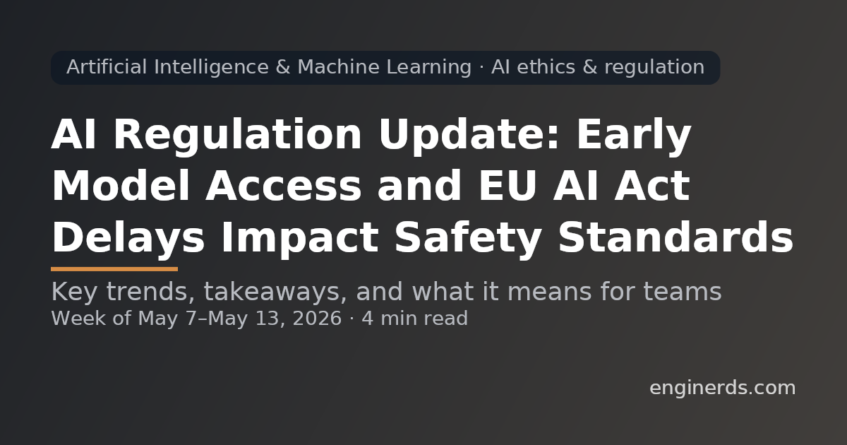 AI Regulation Update: Early Model Access and EU AI Act Delays Impact Safety Standards