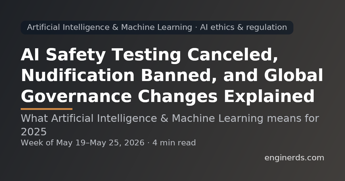 AI Safety Testing Canceled, Nudification Banned, and Global Governance Changes Explained