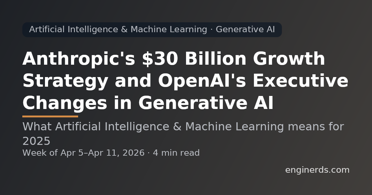 Anthropic's $30 Billion Growth Strategy and OpenAI's Executive Changes in Generative AI