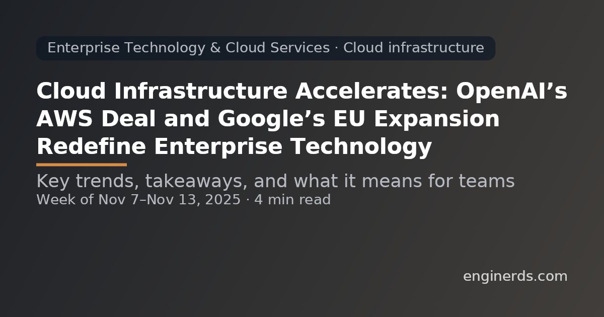 Cloud Infrastructure Accelerates: OpenAI’s AWS Deal and Google’s EU Expansion Redefine Enterprise Technology