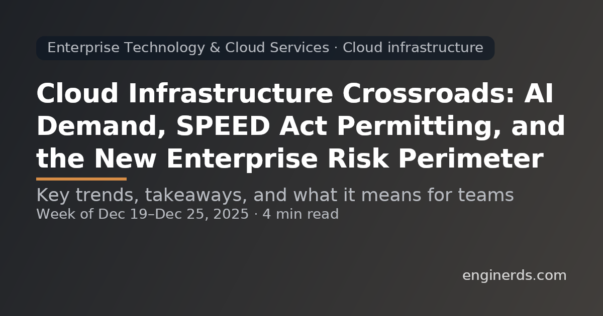 Cloud Infrastructure Crossroads: AI Demand, SPEED Act Permitting, and the New Enterprise Risk Perimeter
