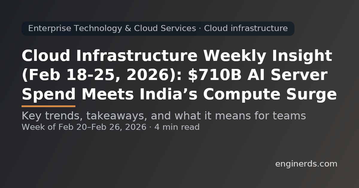 Cloud Infrastructure Weekly Insight (Feb 18–25, 2026): $710B AI Server Spend Meets India’s Compute Surge