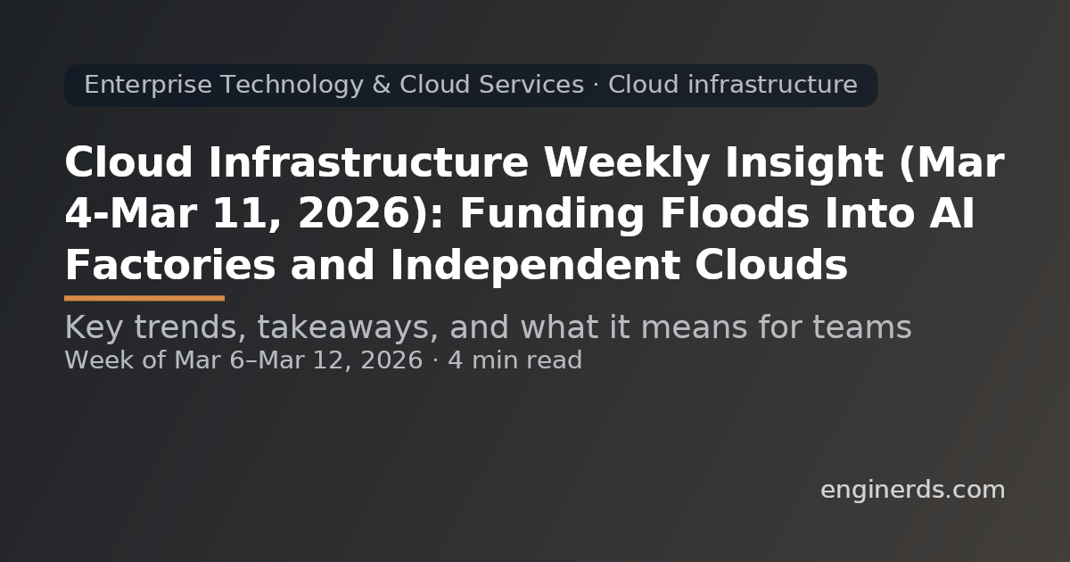 Cloud Infrastructure Weekly Insight (Mar 4–Mar 11, 2026): Funding Floods Into AI Factories and Independent Clouds