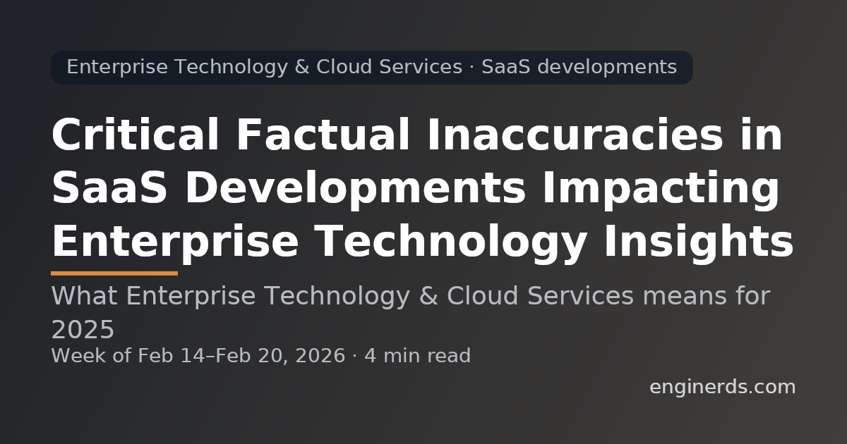 Critical Factual Inaccuracies in SaaS Developments Impacting Enterprise Technology Insights