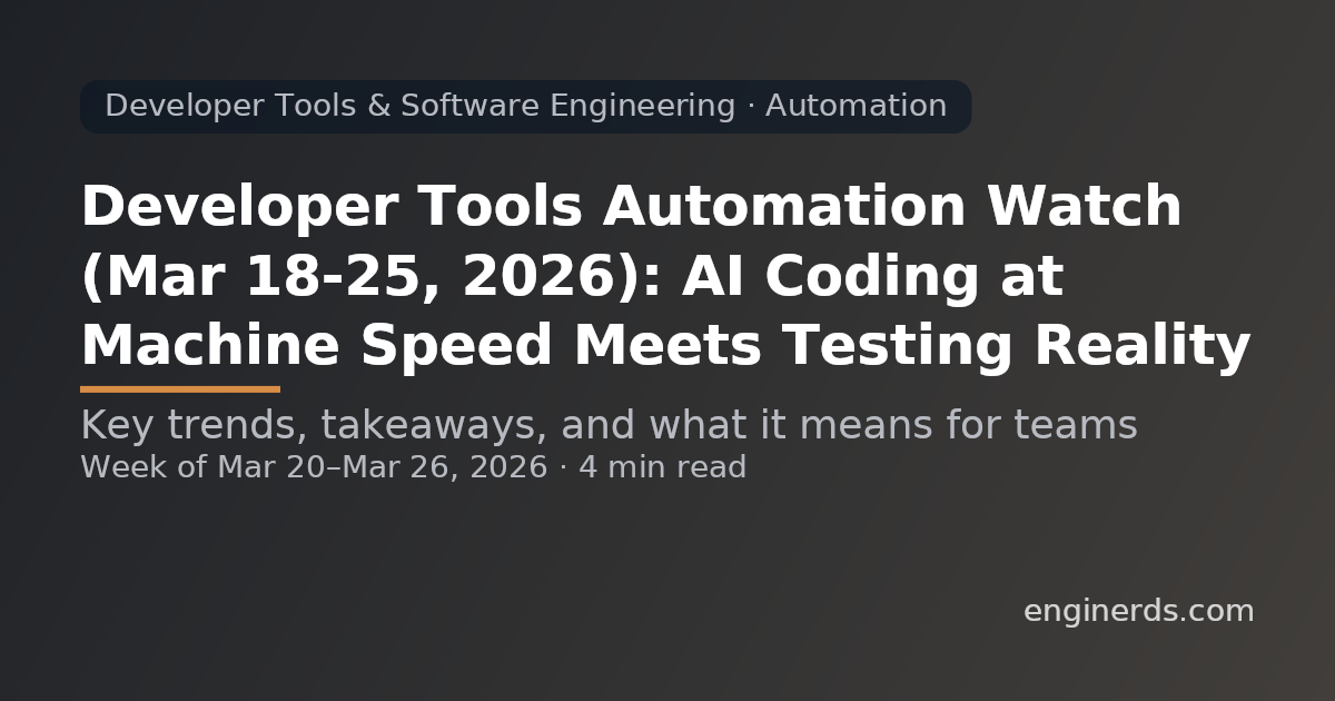 Developer Tools Automation Watch (Mar 18–25, 2026): AI Coding at Machine Speed Meets Testing Reality