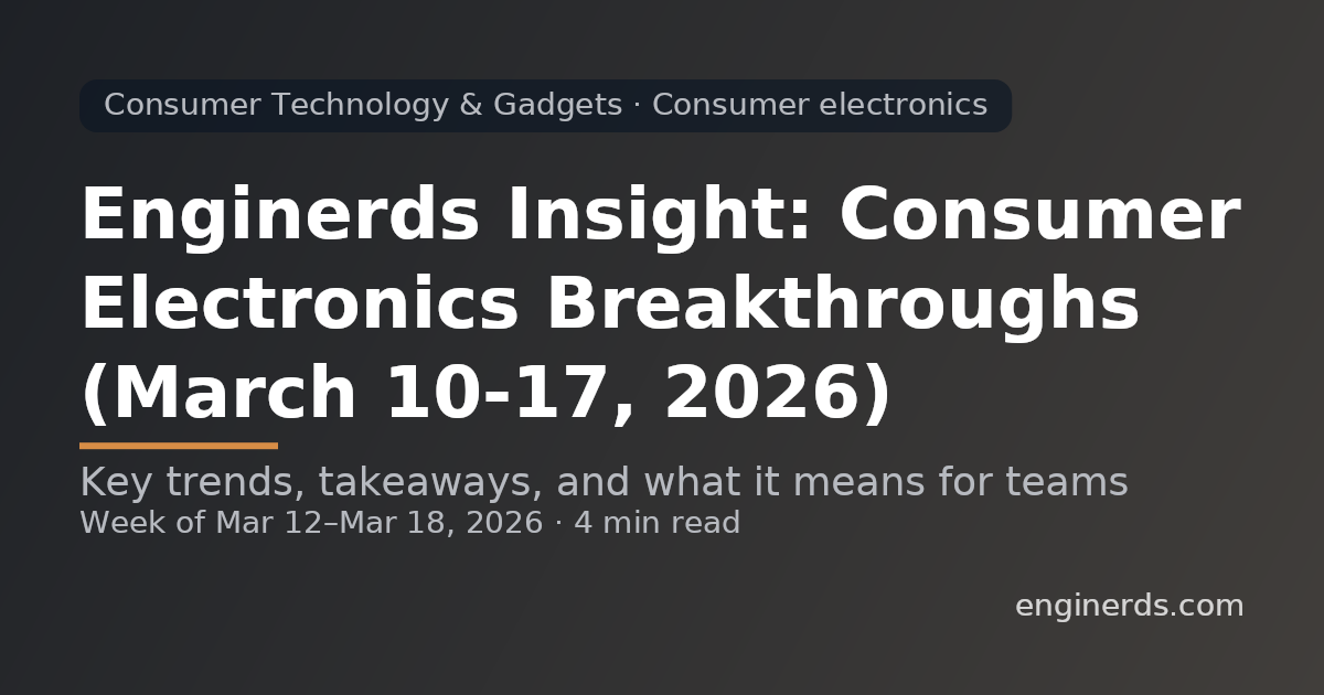 Enginerds Insight: Consumer Electronics Breakthroughs (March 10–17, 2026)