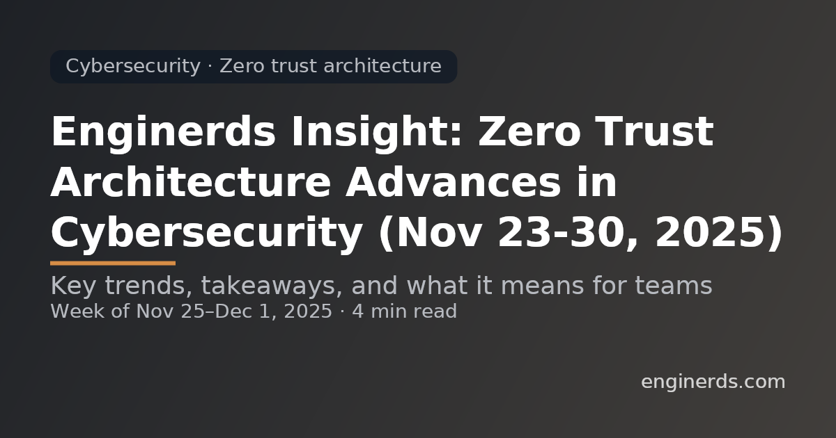 Enginerds Insight: Zero Trust Architecture Advances in Cybersecurity (Nov 23–30, 2025)