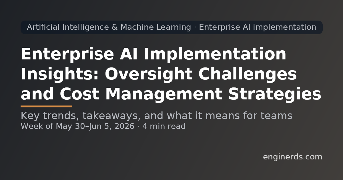 Enterprise AI Implementation Insights: Oversight Challenges and Cost Management Strategies