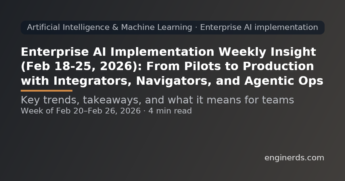 Enterprise AI Implementation Weekly Insight (Feb 18–25, 2026): From Pilots to Production with Integrators, Navigators, and Agentic Ops