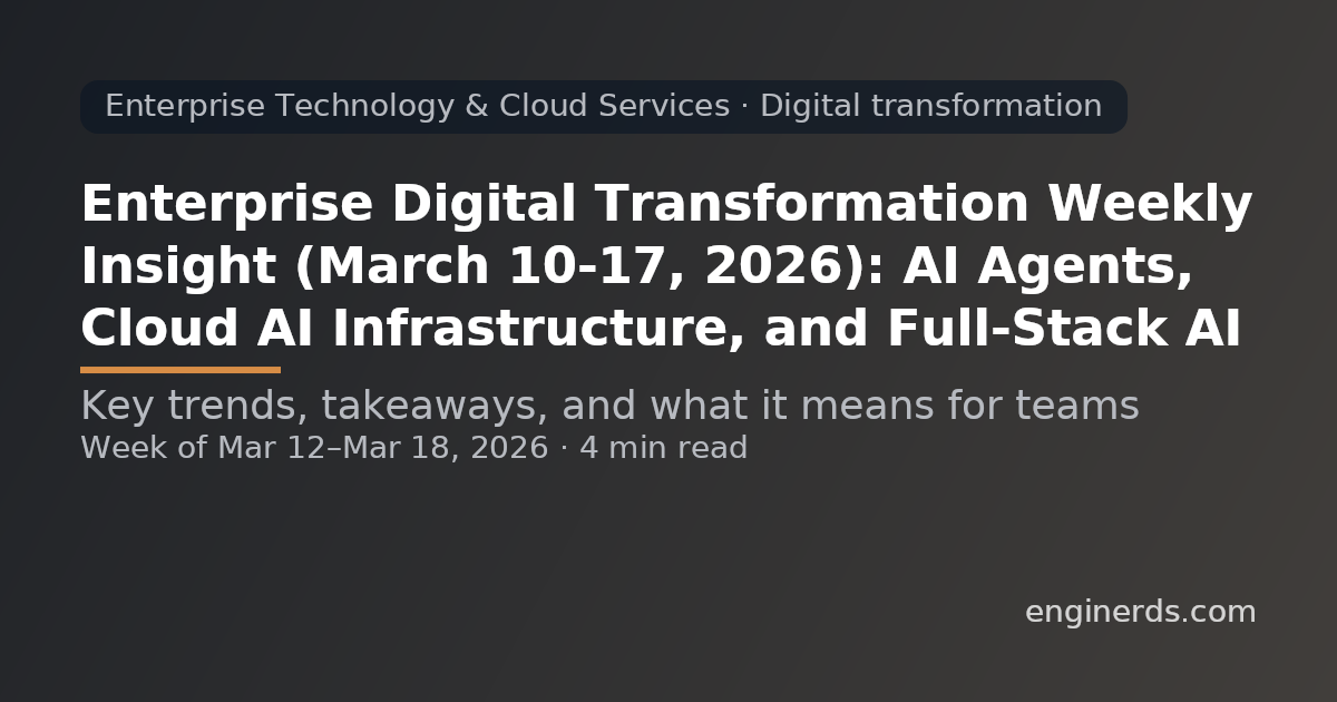 Enterprise Digital Transformation Weekly Insight (March 10–17, 2026): AI Agents, Cloud AI Infrastructure, and Full-Stack AI