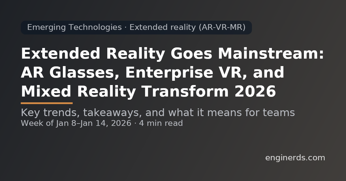 Extended Reality Goes Mainstream: AR Glasses, Enterprise VR, and Mixed Reality Transform 2026