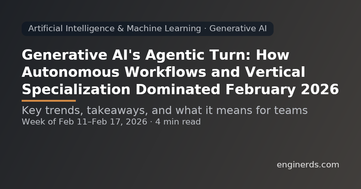 Generative AI's Agentic Turn: How Autonomous Workflows and Vertical Specialization Dominated February 2026