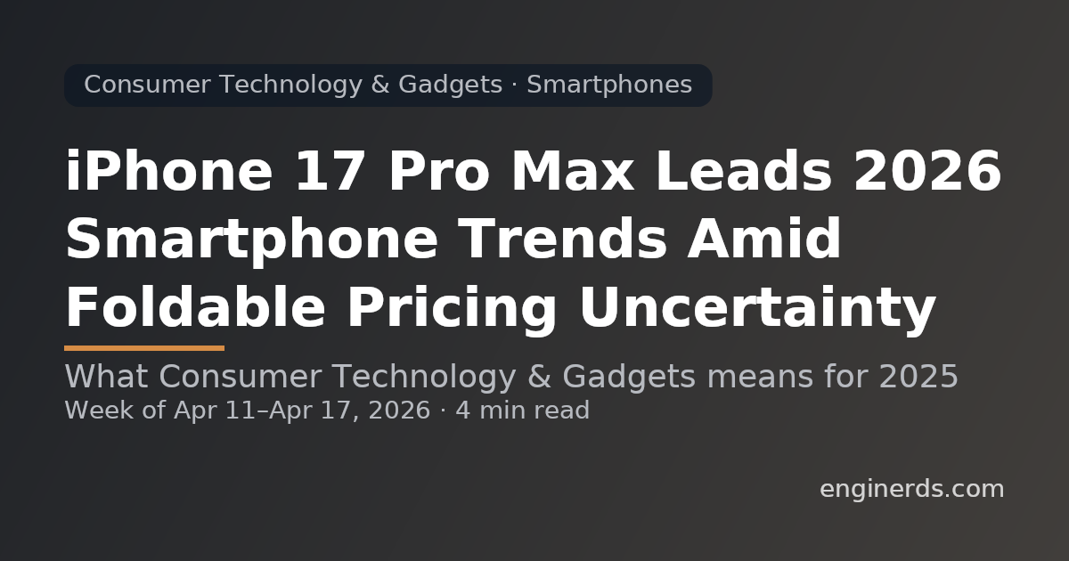 iPhone 17 Pro Max Leads 2026 Smartphone Trends Amid Foldable Pricing Uncertainty