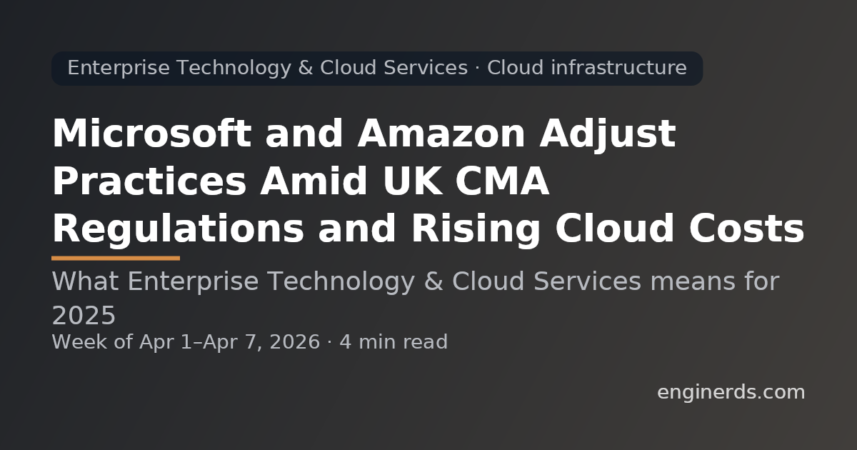 Microsoft and Amazon Adjust Practices Amid UK CMA Regulations and Rising Cloud Costs