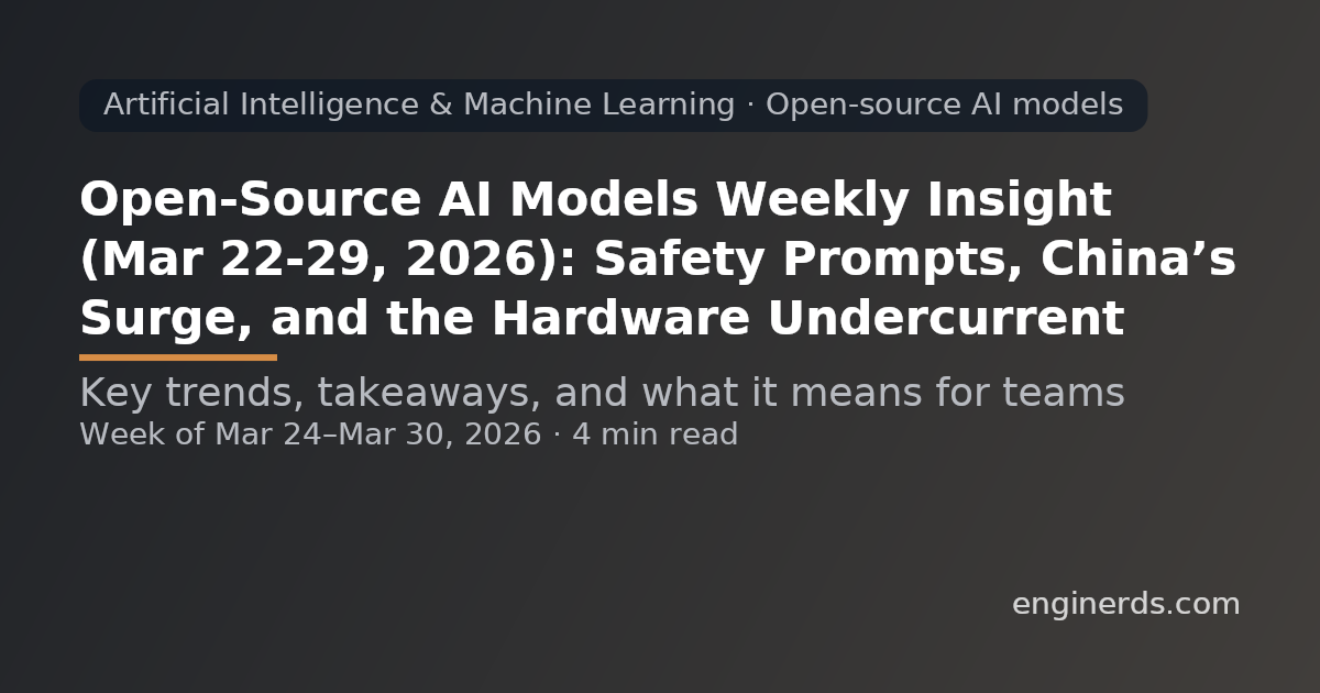 Open-Source AI Models Weekly Insight (Mar 22–29, 2026): Safety Prompts, China’s Surge, and the Hardware Undercurrent