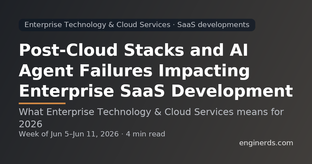Post-Cloud Stacks and AI Agent Failures Impacting Enterprise SaaS Development
