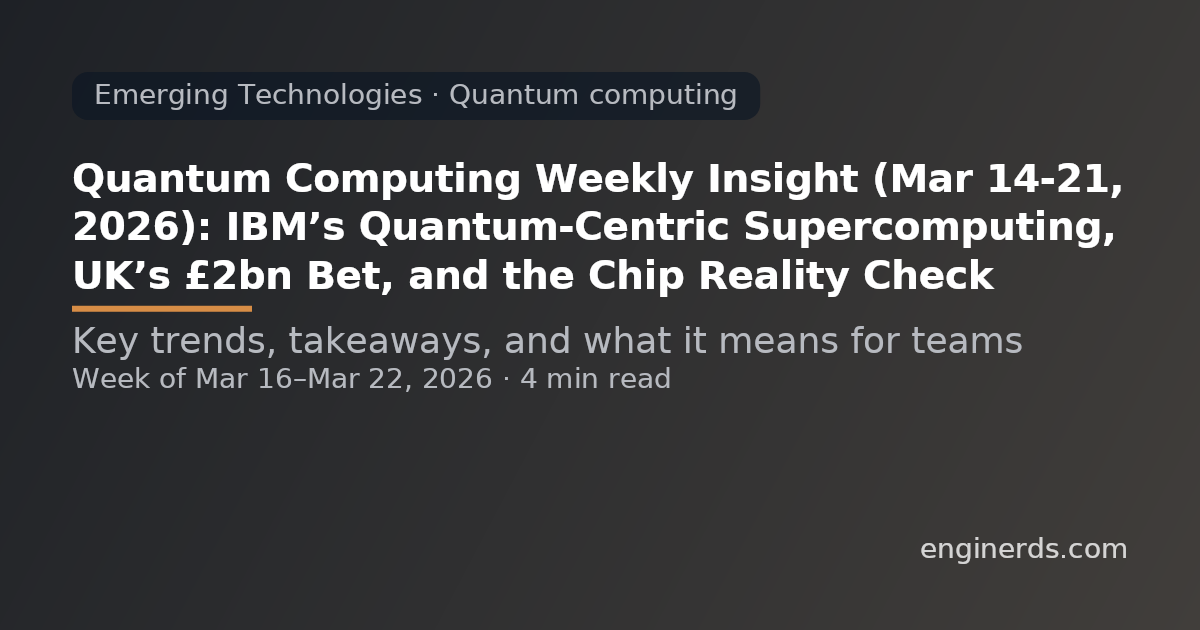Quantum Computing Weekly Insight (Mar 14–21, 2026): IBM’s Quantum-Centric Supercomputing, UK’s £2bn Bet, and the Chip Reality Check
