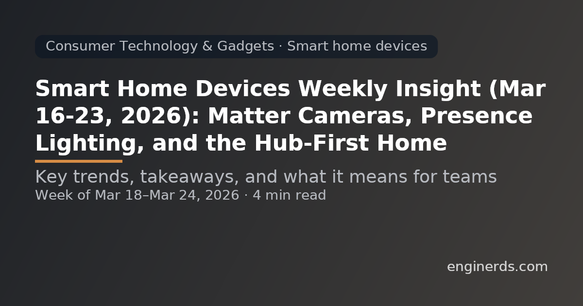 Smart Home Devices Weekly Insight (Mar 16–23, 2026): Matter Cameras, Presence Lighting, and the Hub-First Home