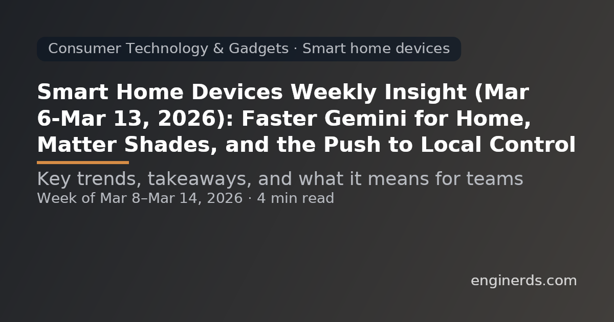Smart Home Devices Weekly Insight (Mar 6–Mar 13, 2026): Faster Gemini for Home, Matter Shades, and the Push to Local Control