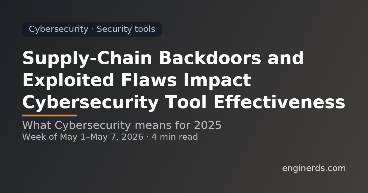 Supply-Chain Backdoors and Exploited Flaws Impact Cybersecurity Tool Effectiveness