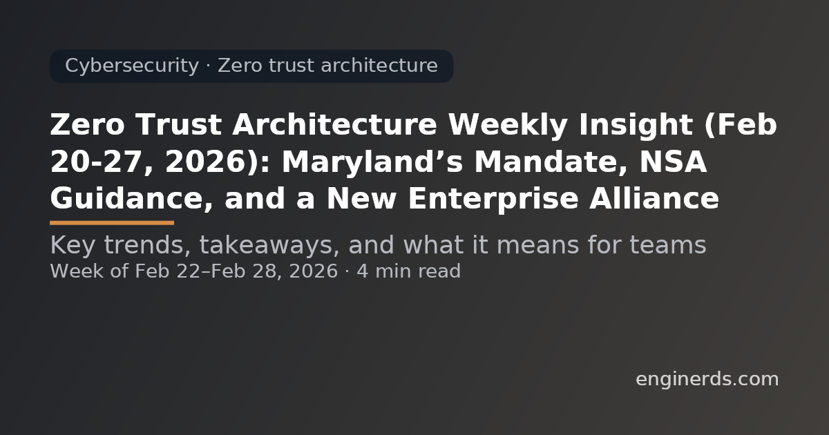 Zero Trust Architecture Weekly Insight (Feb 20–27, 2026): Maryland’s Mandate, NSA Guidance, and a New Enterprise Alliance
